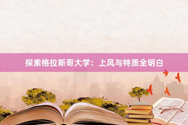 探索格拉斯哥大学：上风与特质全明白