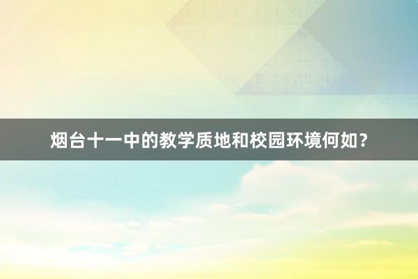 烟台十一中的教学质地和校园环境何如？